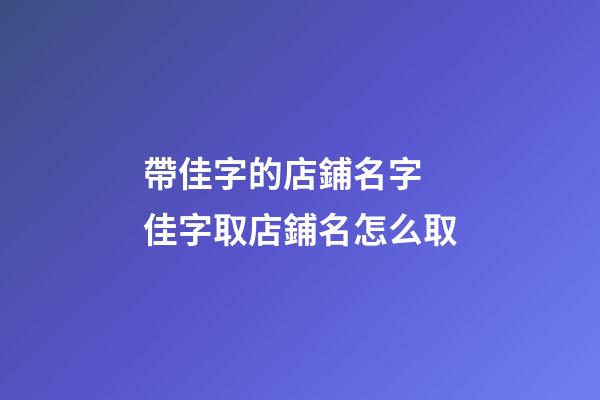 帶佳字的店鋪名字 佳字取店鋪名怎么取-第1張-店鋪起名-玄機派